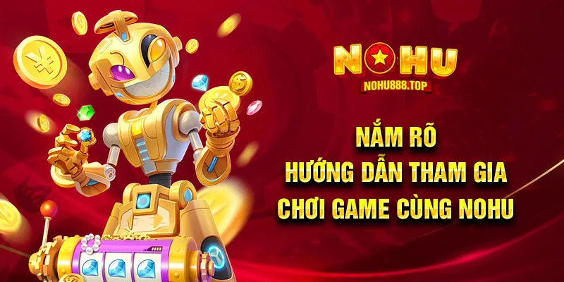 Nắm rõ hướng dẫn tham gia chơi game cùng NOHU