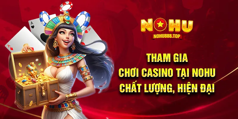 Tham gia chơi Casino tại NOHU chất lượng, hiện đại