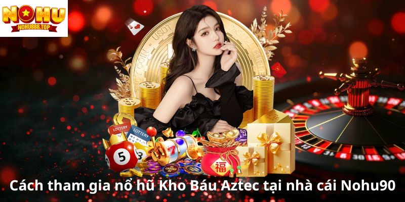 cach-tham-gia-no-hu-kho-bau-aztec-tai-nha-cai-nohu90