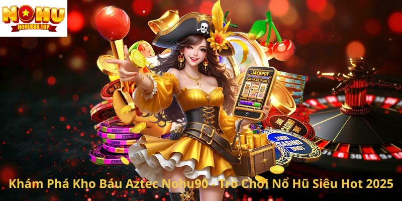 kham-pha-kho-bau-aztec-nohu90-tro-choi-no-hu-sieu-hot-2025
