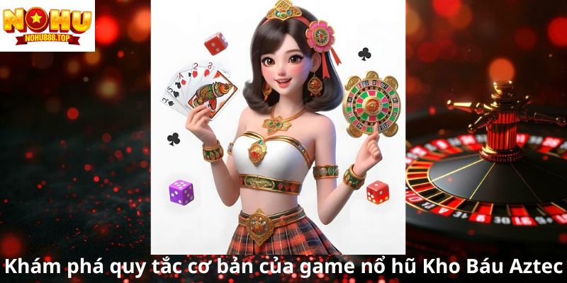 kham-pha-quy-tac-co-ban-cua-game-no-hu-kho-bau-aztec