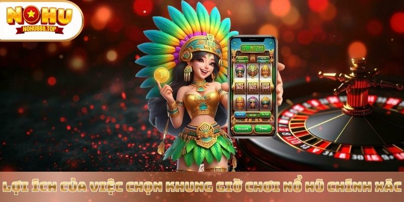 loi-ich-cua-viec-chon-khung-gio-choi-no-hu-chinh-xac