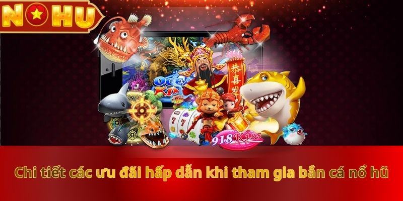 chi-tiet-cac-uu-dai-hap-dan-khi-tham-gia-ban-ca-no-hu