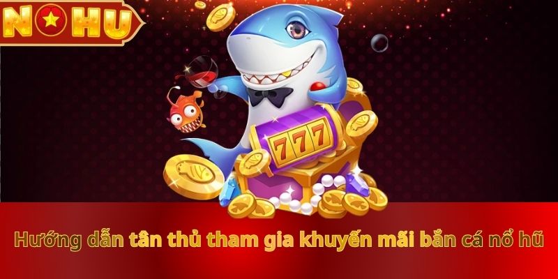 huong-dan-tan-thu-tham-gia-khuyen-mai-ban-ca-no-hu