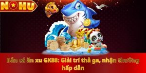 ban-ca-an-xu-nohu90-giai-tri-tha-ga-nhan-thuong-hap-dan