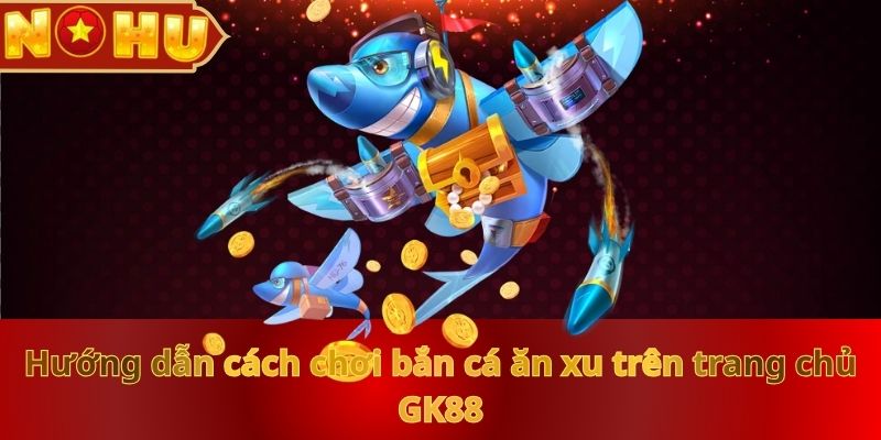 huong-dan-cach-choi-ban-ca-an-xu-tren-trang-chu-nohu90