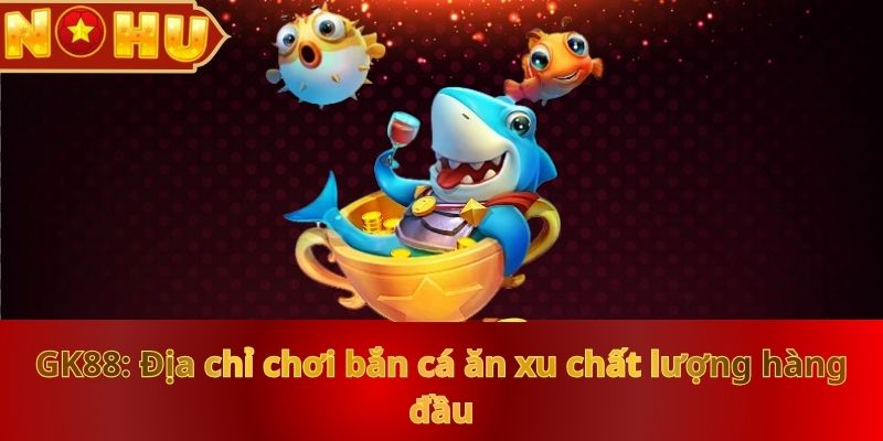 nohu90-dia-chi-choi-ban-ca-an-xu-chat-luong-hang-dau