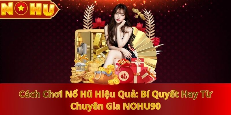 cach-choi-no-hu-hieu-qua-bi-quyet-hay-tu-chuyen-gia-nohu90
